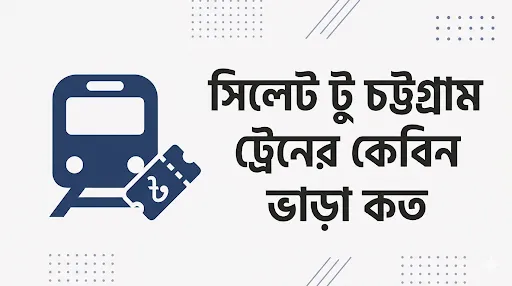 সিলেট টু চট্টগ্রাম ট্রেনের কেবিন ভাড়া কত