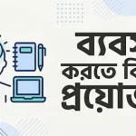 ব্যবসা করতে কি কি প্রয়োজন,