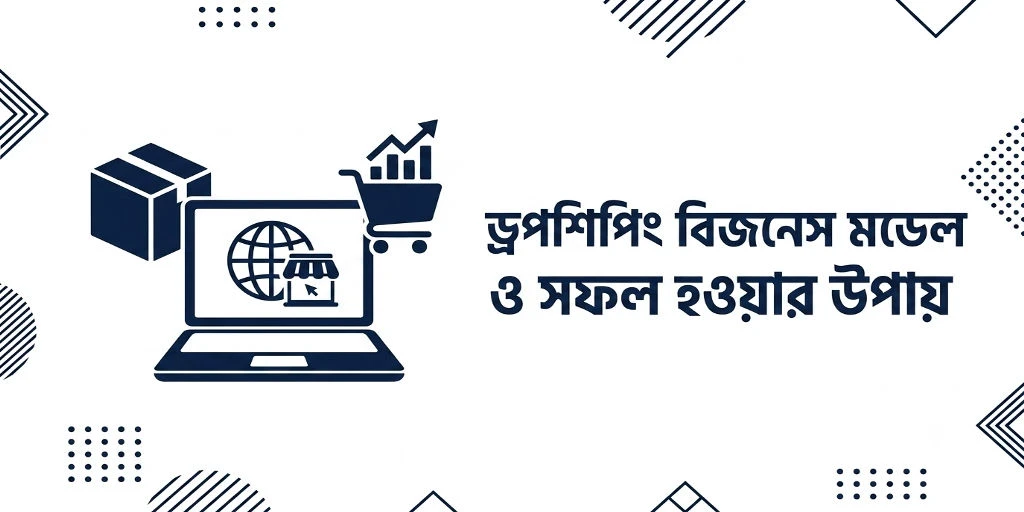 ড্রপশিপিং বিজনেস মডেল ও সফল হওয়ার উপায়